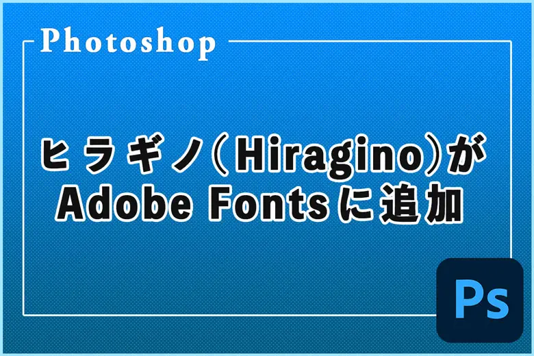 ヒラギノ（Hiragino）がAdobe Fontsに追加