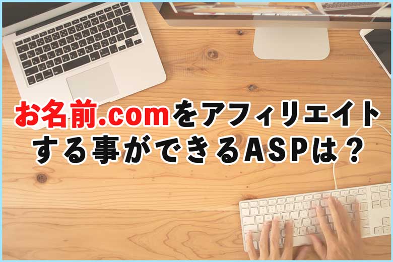 お名前.comをアフィリエイトする事ができるASPは？