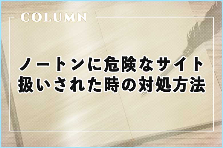 ノートンに危険なサイト扱いされた時の対処方法