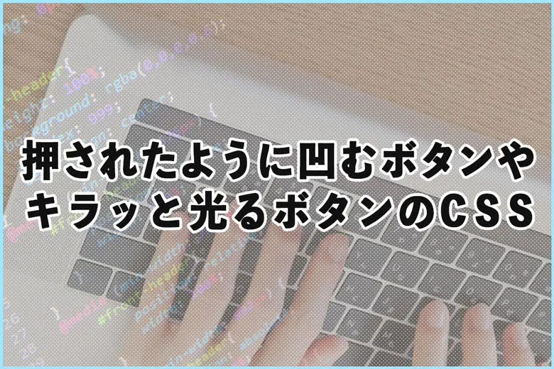 思わずクリックしたくなる!?押せるボタンやキラッと光るボタンのCSS