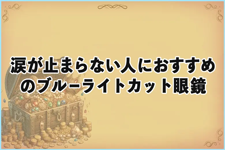 涙が止まらない人におすすめのブルーライトカット眼鏡