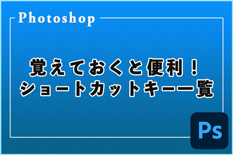 覚えておくと便利！Photoshopでよく使うショートカットキー一覧