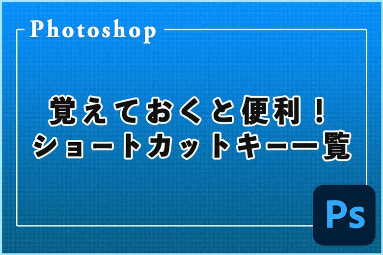 覚えておくと便利！Photoshopでよく使うショートカットキー一覧