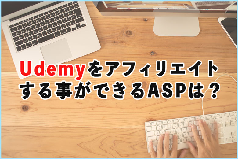 Udemy(ユーデミー)をアフィリエイトする事ができるASPは？