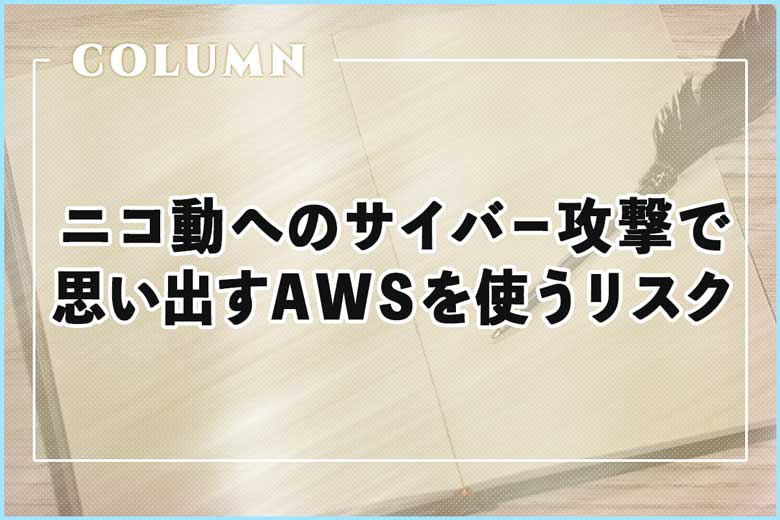 ニコニコ動画へのサイバー攻撃で思い出したAWSを使うことのリスク