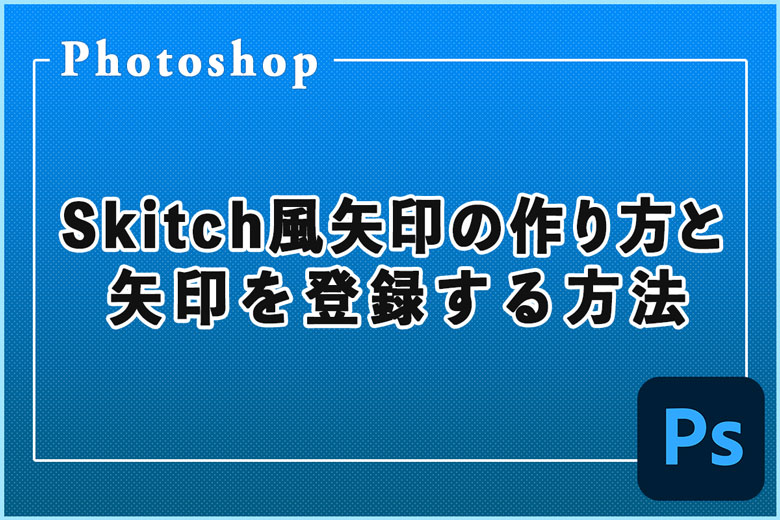 Photoshpによく使用する矢印を登録する方法とSkitch風矢印の作り方