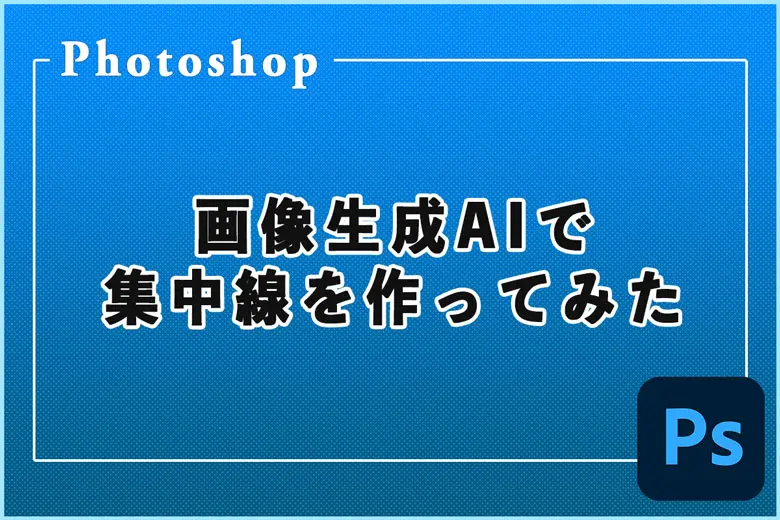 Photoshopの画像生成AIで集中線を作ってみた