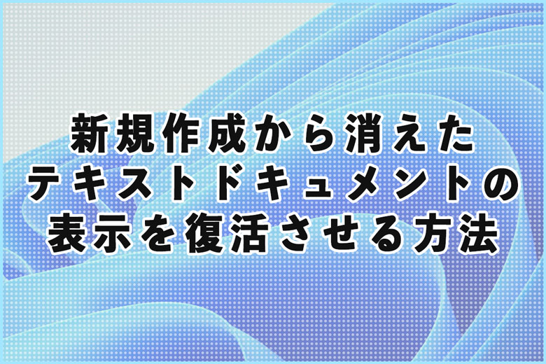 ウィンドウズのテキストドキュメントの表示を復活させる方法