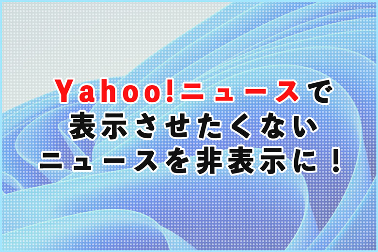 Yahoo!ニュースで東スポなどのニュースを非表示にする方法