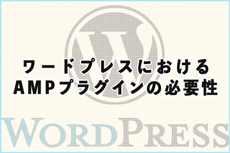 ワードプレスにおけるAMPプラグインの必要性について