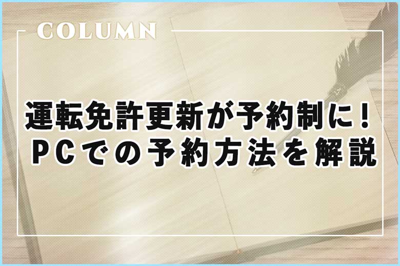 運転免許証更新が完全予約制に！パソコンでの予約方法を解説