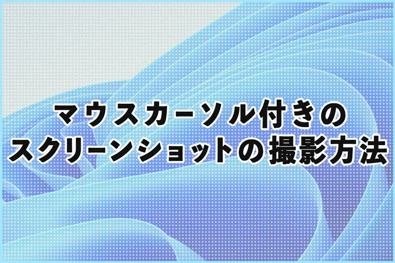 Windowsでマウスカーソル付きのスクリーンショット撮影方法