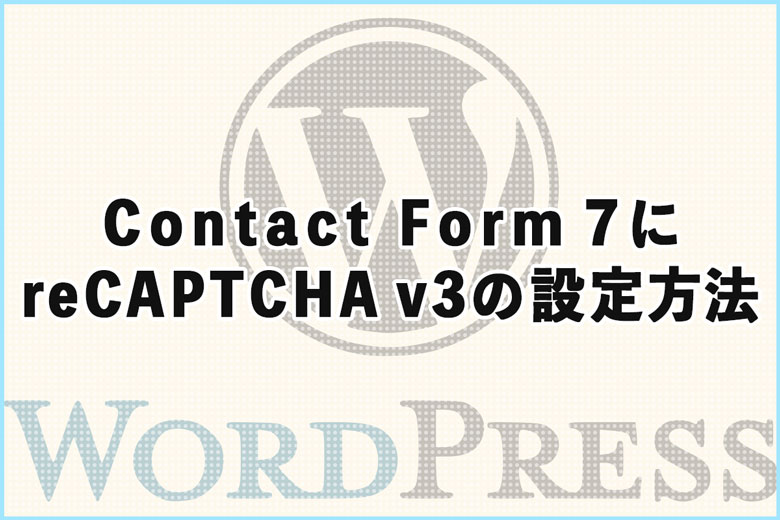 Contact Form 7にGoogle reCAPTCHA v3を設定する方法