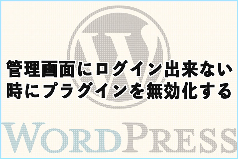 ワードプレスの管理画面にログイン出来ない時にプラグインを無効化する方法