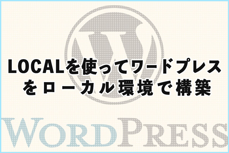 LOCALを使ってワードプレスをローカル環境で構築する方法