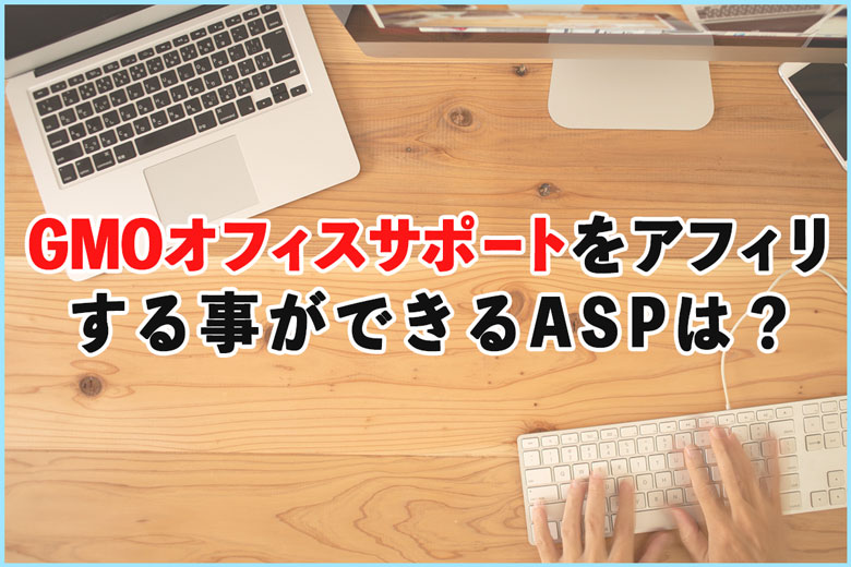 GMOオフィスサポートをアフィリエイトする事ができるASPは？