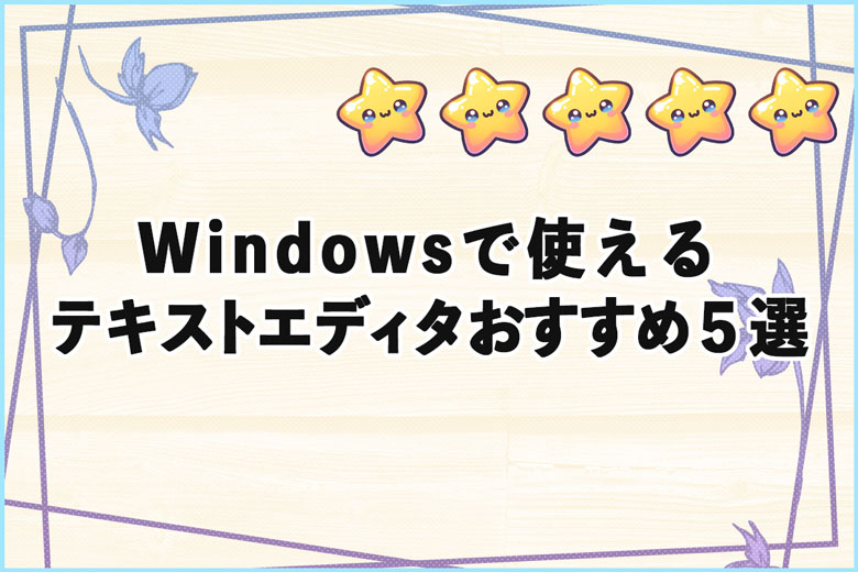 【2024年版】Windowsで使えるテキストエディタのおすすめ５選！