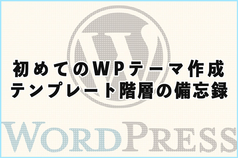 初めてのWordPressテーマ作成、テンプレート階層の備忘録