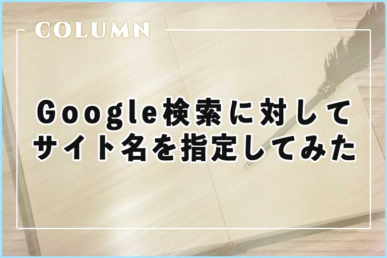 Google検索に対してサイト名を指定してみた