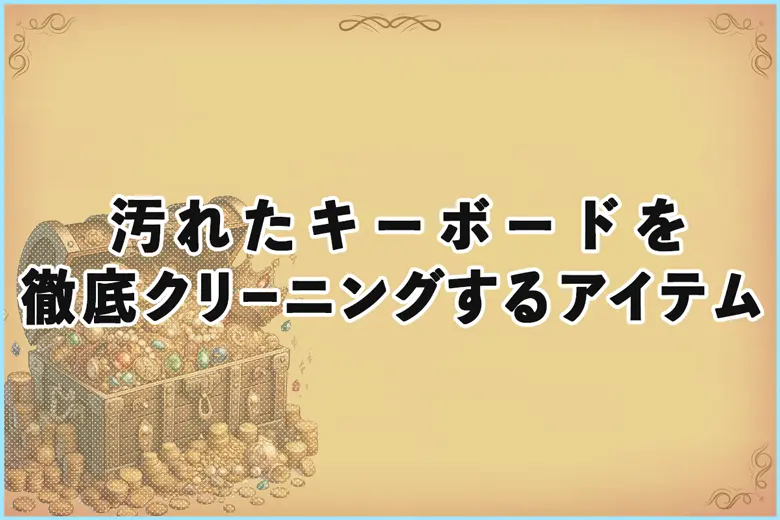 仕事効率アップ！汚れたキーボードを徹底クリーニングするアイテム