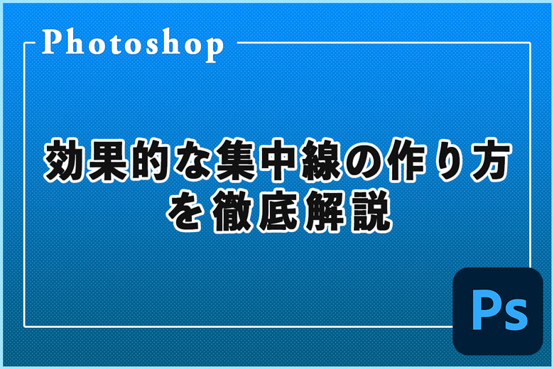 Photoshopで簡単！効果的な集中線の作り方を徹底解説