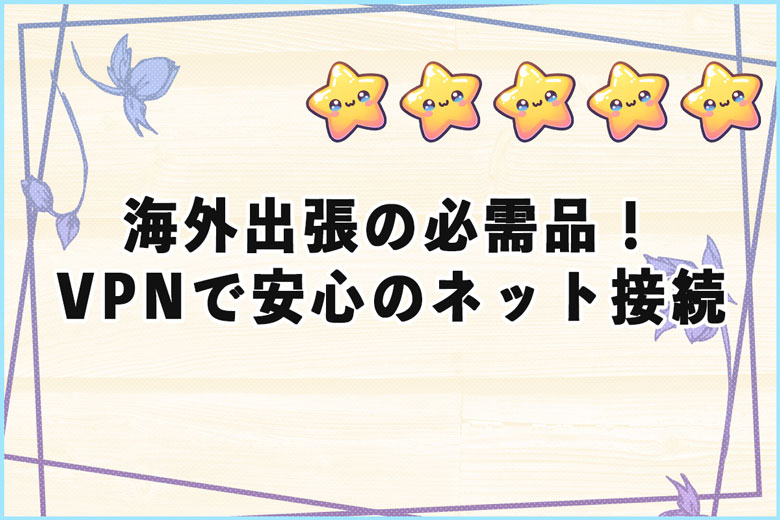 海外出張の必需品！VPNで世界中どこでも安心のネット接続を実現