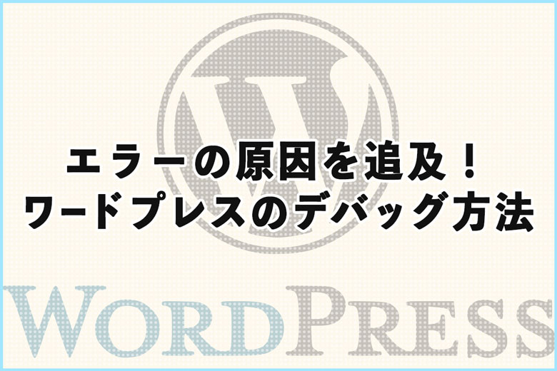 エラーの原因を追及！ワードプレスのデバッグ方法