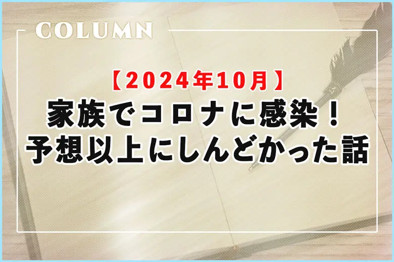 【2024年10月】家族でコロナに感染！予想以上にしんどかった話（まだ闘病中）