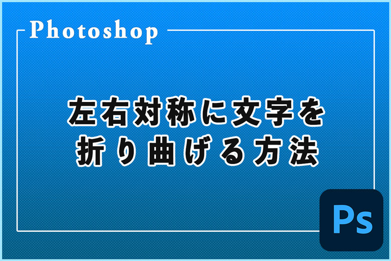 Photoshopを使って左右対称に文字を折り曲げる方法