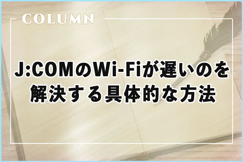 「J:COMのWi-Fiが遅い･･･」を解決する具体的な方法まとめ