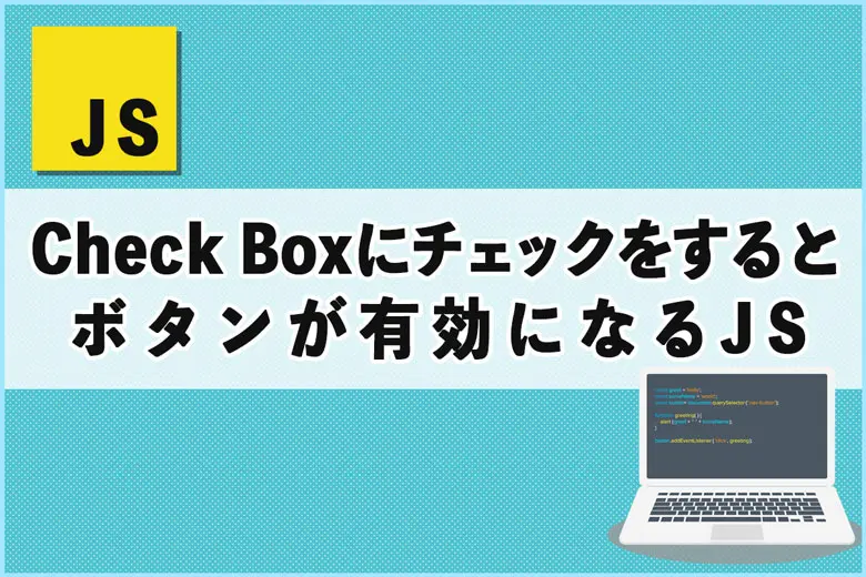 チェックボックスにチェックを入れるとボタンが有効になるJavaScript