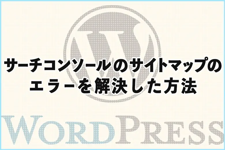 サーチコンソールのサイトマップが「取得できませんでした」となる現象を解決した方法