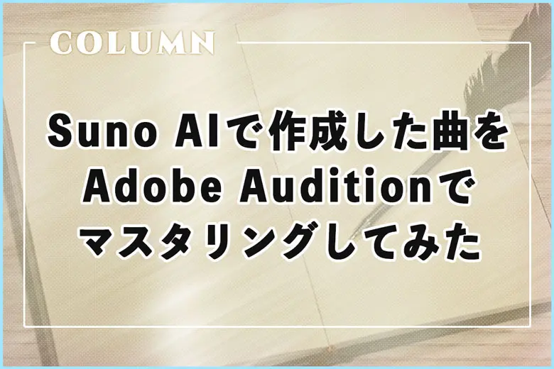 Suno AIで作成した曲をAdobe Auditionでマスタリングしてみた