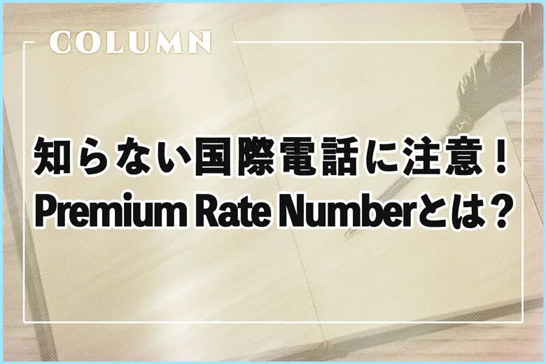 知らない国際電話に要注意！Premium Rate Numberとは？