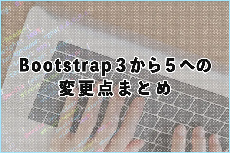 Bootstrap３から５への変更点まとめ（デザイナー視点）