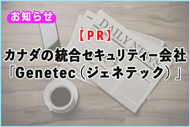 【PR】カナダの統合セキュリティー会社「Genetec（ジェネテック）」のご紹介