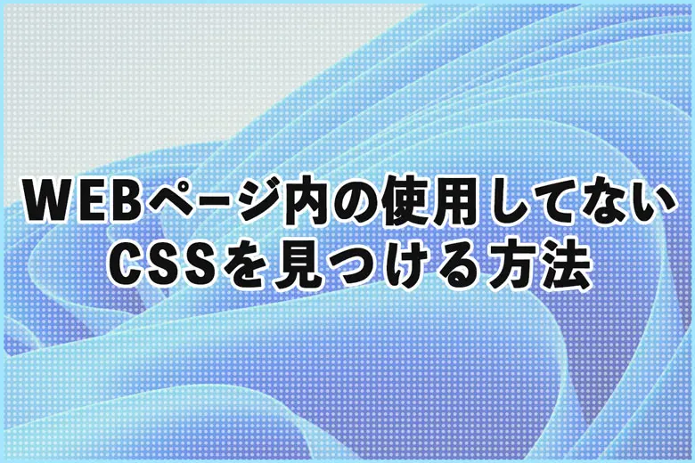 WEBページ内の使用していないCSSやJavaScriptを見つける方法