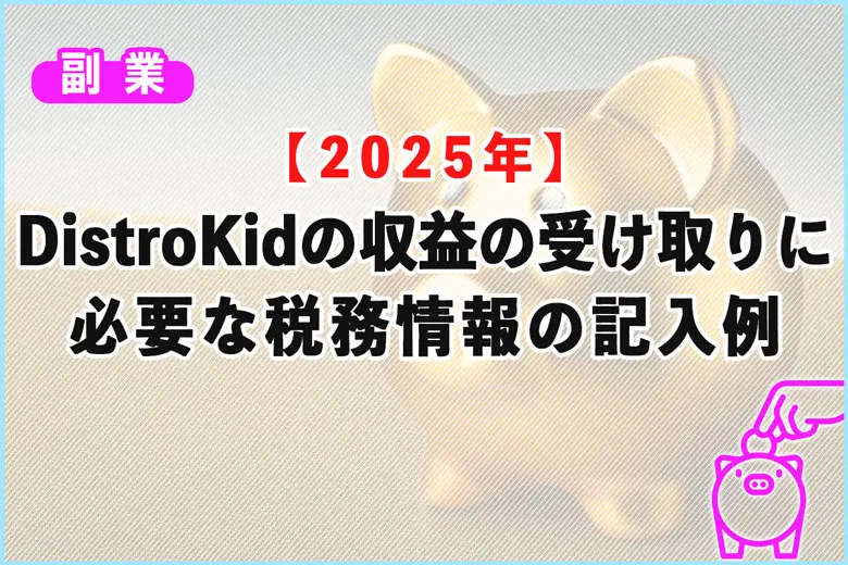 【2025年】DistroKidの収益の受け取りに必要な税務情報の記入方法（記入例）