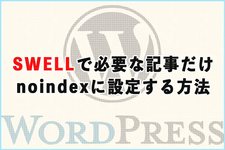 SWELLで必要な記事だけnoindexに設定する方法【固定・投稿ページ対応】