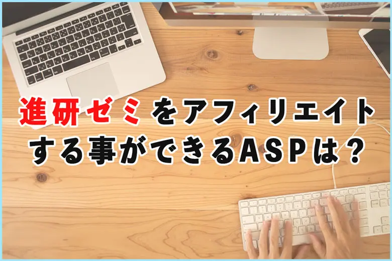 進研ゼミをアフィリエイトする事ができるASPは