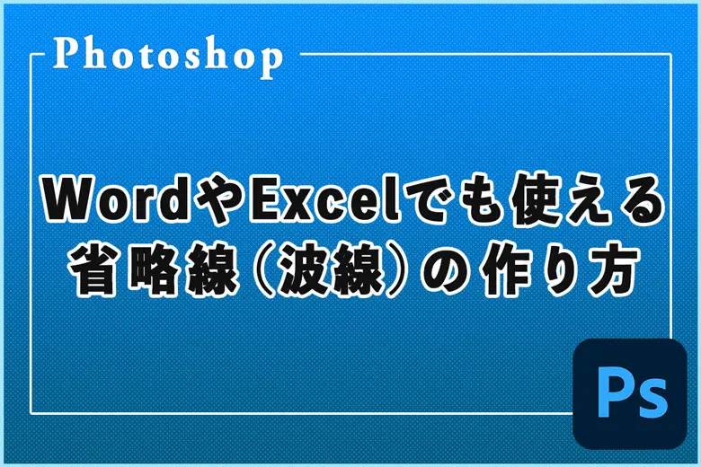 【Photoshop】3分で完成！WordやExcelでも使える「省略線（波線）」の作り方