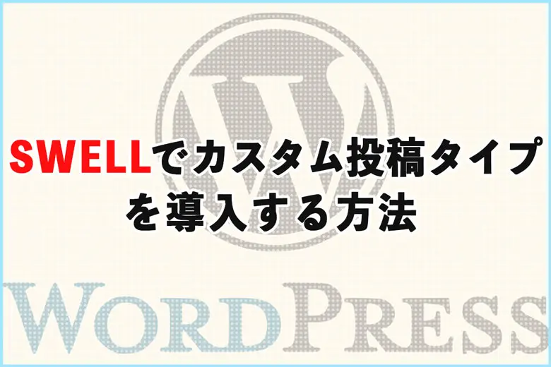 「Custom Post Type UI」を使って、SWELLにカスタム投稿タイプを導入する方法