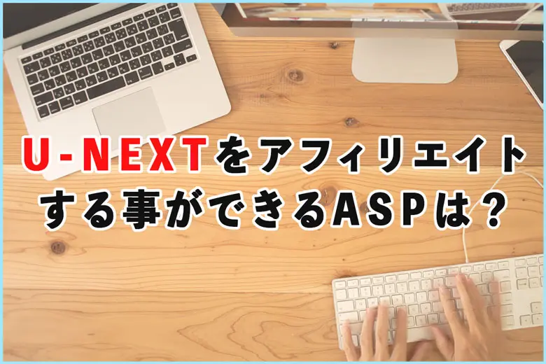 U-NEXTをアフィリエイトする事ができるASPは？