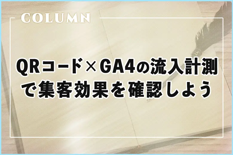 無料でできる！QRコード×GA4の流入計測で集客効果を確認しよう