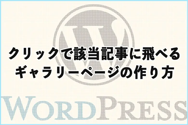 WordPressで画像を一覧表示！クリックで該当記事に飛べるギャラリーの作り方