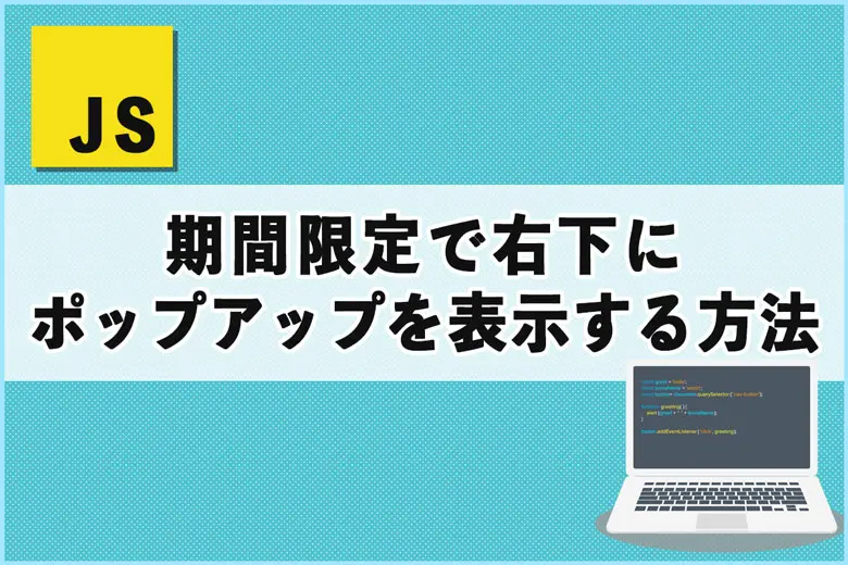 期間限定で右下にポップアップを表示する方法【HTML＋CSS＋JavaScript】