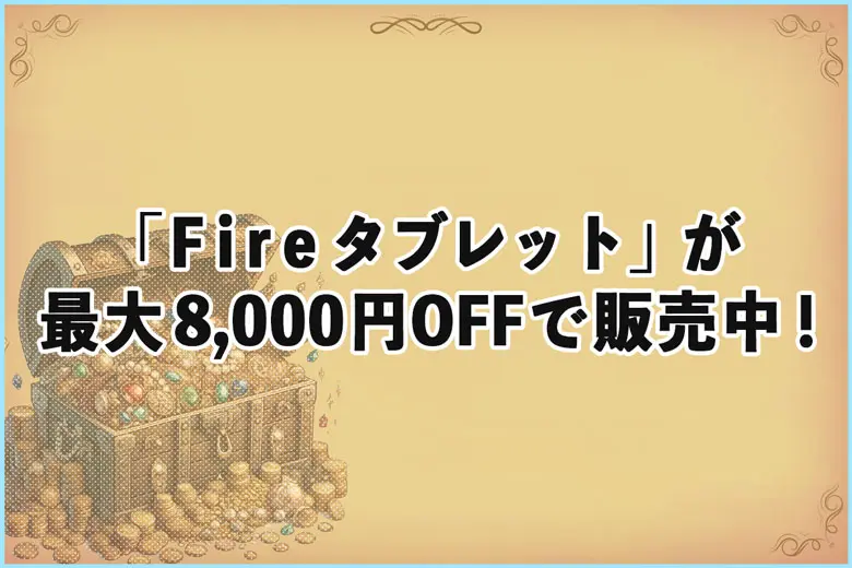 過去最大の割引率?!「Fireタブレット」が最大8,000円OFFでAmazonで販売中！