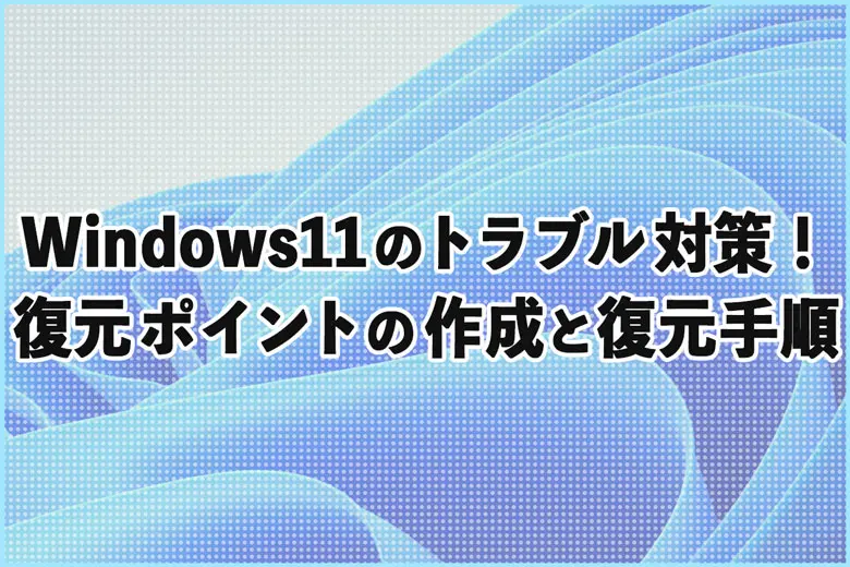 Windows11のトラブル対策！復元ポイントの作成と復元手順の解説