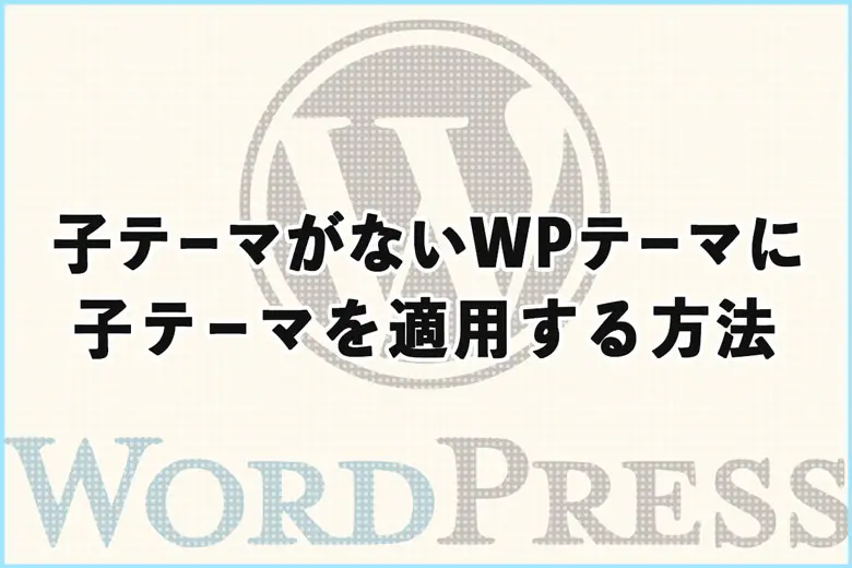 子テーマがないWordPressテーマに子テーマを適用する方法