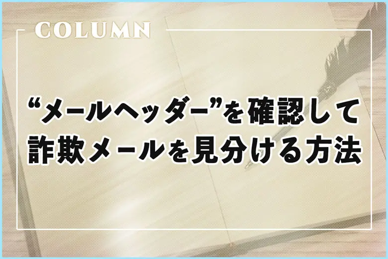 出品代行を装う詐欺が横行中?!“メールヘッダー”を確認して詐欺メールを見分ける方法